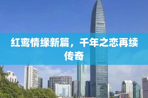 红鸾情缘新篇，千年之恋再续传奇