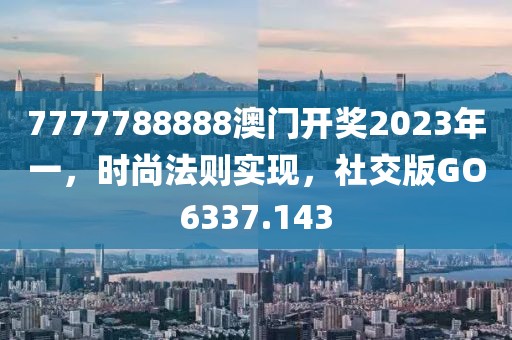7777788888澳门开奖2023年一，时尚法则实现，社交版GO6337.143