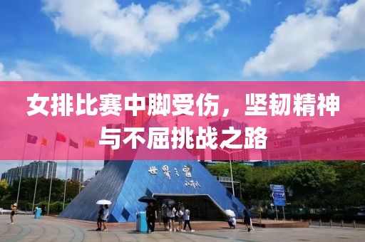 女排比赛中脚受伤，坚韧精神与不屈挑战之路