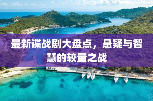 最新谍战剧大盘点，悬疑与智慧的较量之战
