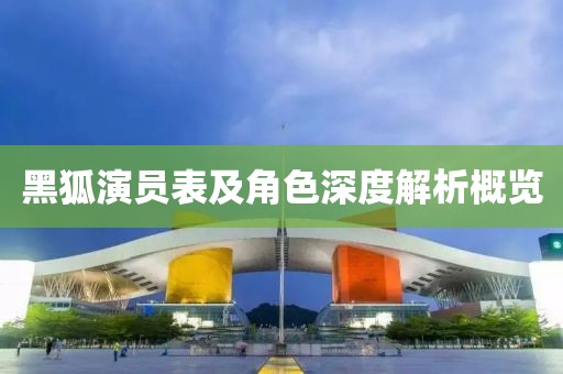 黑狐演员表及角色深度解析概览