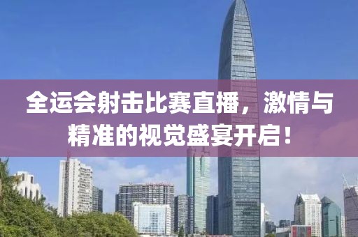 全运会射击比赛直播，激情与精准的视觉盛宴开启！