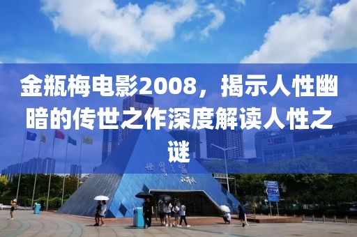 金瓶梅电影2008，揭示人性幽暗的传世之作深度解读人性之谜