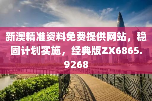 新澳精准资料免费提供网站，稳固计划实施，经典版ZX6865.9268