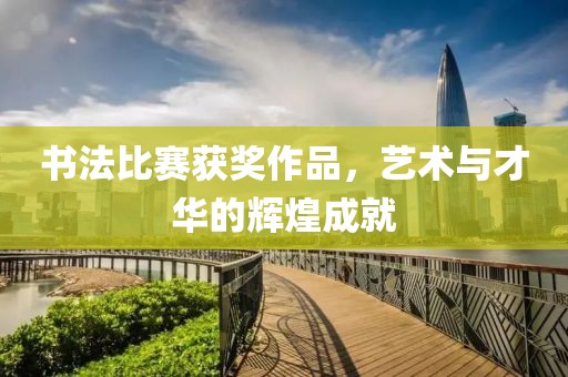 书法比赛获奖作品，艺术与才华的辉煌成就