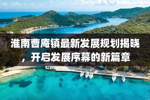淮南曹庵镇最新发展规划揭晓，开启发展序幕的新篇章