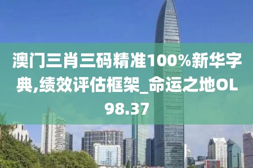 澳门三肖三码精准100%新华字典,绩效评估框架_命运之地OL98.37