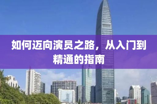 如何迈向演员之路，从入门到精通的指南