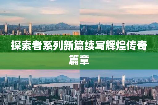 探索者系列新篇续写辉煌传奇篇章
