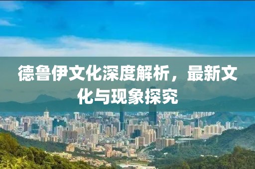 德鲁伊文化深度解析，最新文化与现象探究
