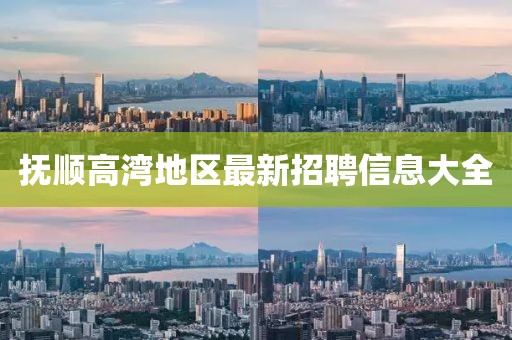 抚顺高湾地区最新招聘信息大全