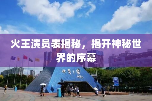 火王演员表揭秘，揭开神秘世界的序幕