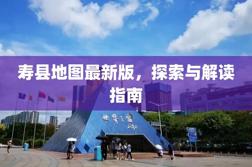 寿县地图最新版，探索与解读指南