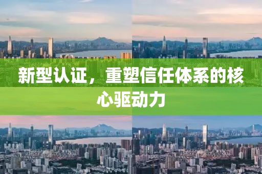 新型认证，重塑信任体系的核心驱动力
