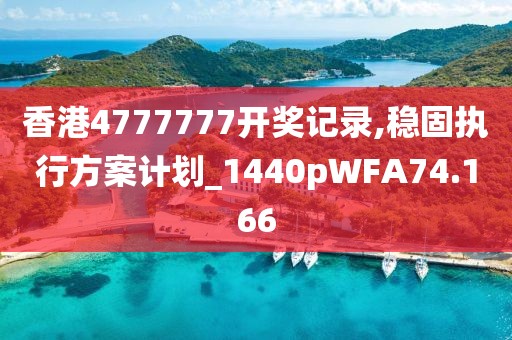 香港4777777开奖记录,稳固执行方案计划_1440pWFA74.166