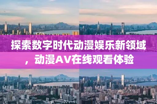 探索数字时代动漫娱乐新领域，动漫AV在线观看体验