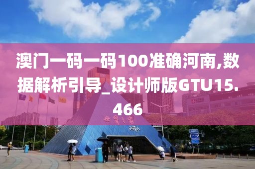 澳门一码一码100准确河南,数据解析引导_设计师版GTU15.466
