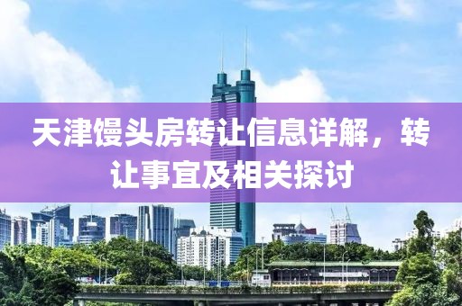 天津馒头房转让信息详解，转让事宜及相关探讨
