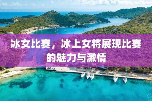 冰女比赛，冰上女将展现比赛的魅力与激情
