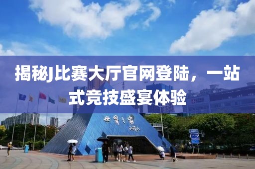 揭秘J比赛大厅官网登陆，一站式竞技盛宴体验