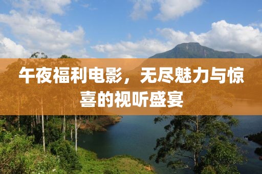 午夜福利电影，无尽魅力与惊喜的视听盛宴