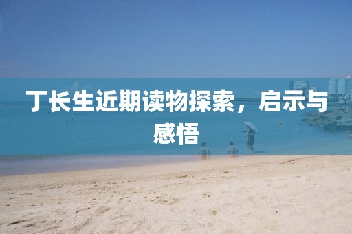 丁长生近期读物探索，启示与感悟