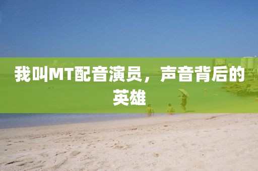 我叫MT配音演员，声音背后的英雄