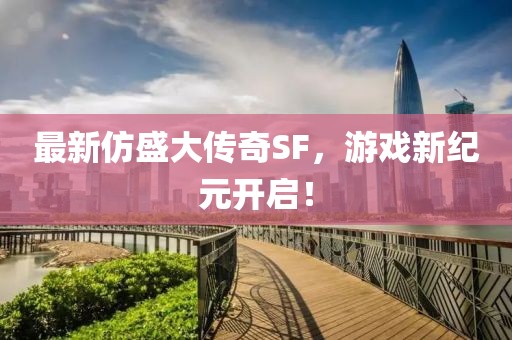 最新仿盛大传奇SF，游戏新纪元开启！