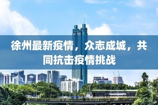 徐州最新疫情，众志成城，共同抗击疫情挑战