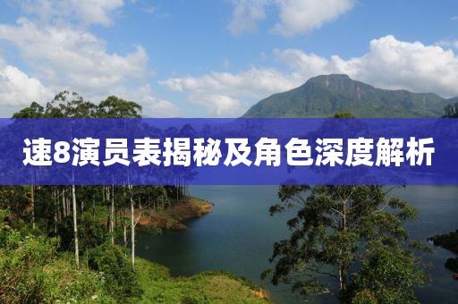 速8演员表揭秘及角色深度解析