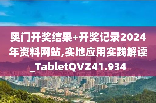 奥门开奖结果+开奖记录2024年资料网站,实地应用实践解读_TabletQVZ41.934