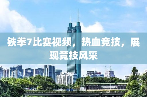 铁拳7比赛视频，热血竞技，展现竞技风采