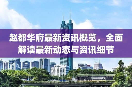 赵都华府最新资讯概览，全面解读最新动态与资讯细节