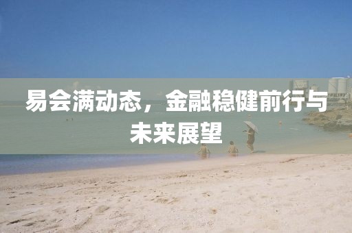 易会满动态，金融稳健前行与未来展望
