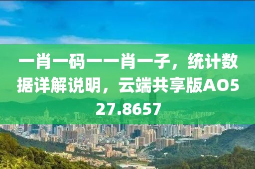 一肖一码一一肖一子，统计数据详解说明，云端共享版AO527.8657
