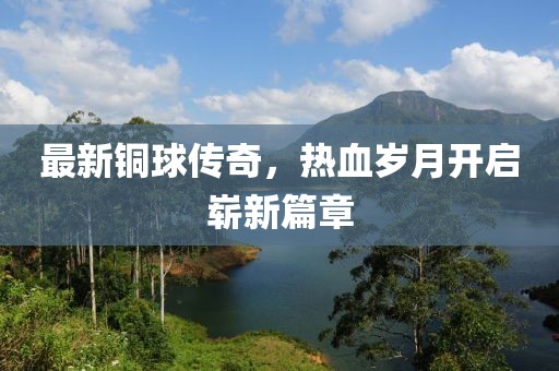 最新铜球传奇，热血岁月开启崭新篇章