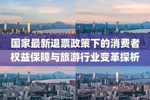 国家最新退票政策下的消费者权益保障与旅游行业变革探析