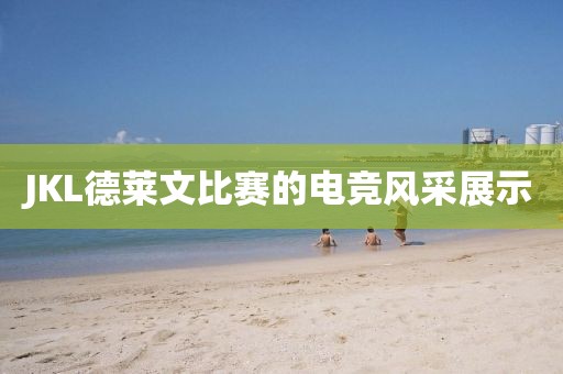 JKL德莱文比赛的电竞风采展示