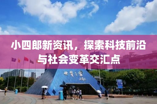 小四郎新资讯，探索科技前沿与社会变革交汇点