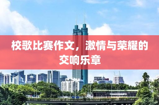 校歌比赛作文，激情与荣耀的交响乐章