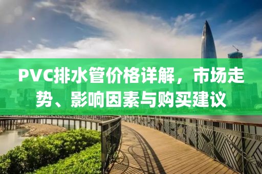 PVC排水管价格详解，市场走势、影响因素与购买建议