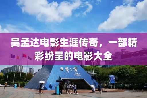 吴孟达电影生涯传奇，一部精彩纷呈的电影大全