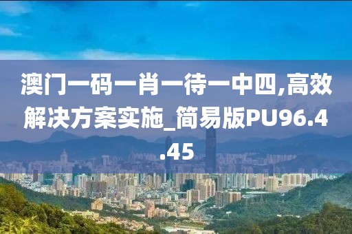 澳门一码一肖一待一中四,高效解决方案实施_简易版PU96.4.45