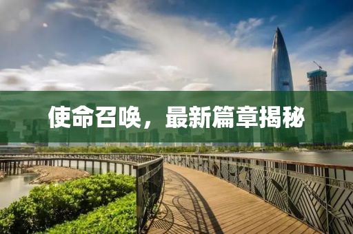 使命召唤，最新篇章揭秘