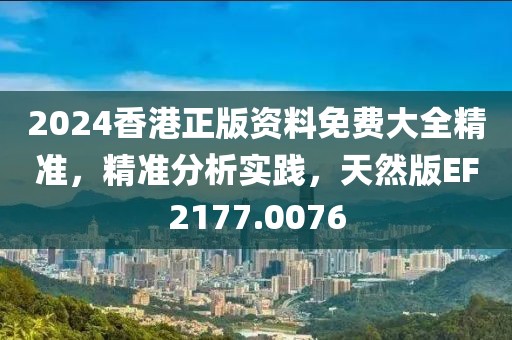 2024香港正版资料免费大全精准，精准分析实践，天然版EF2177.0076