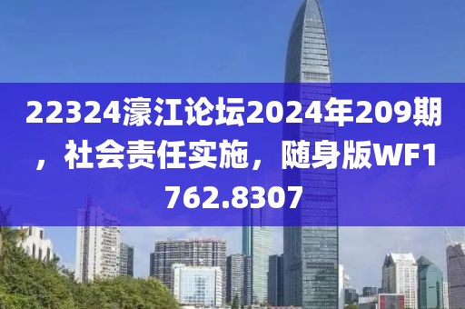 22324濠江论坛2024年209期，社会责任实施，随身版WF1762.8307