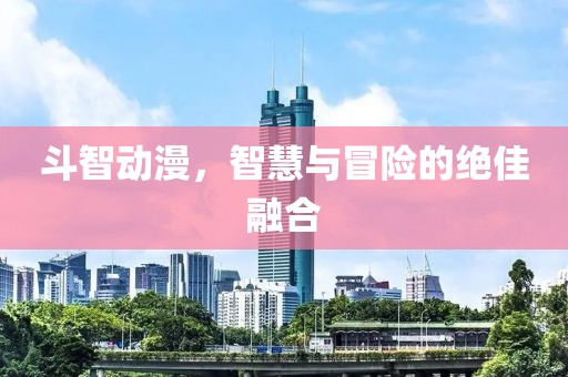 斗智动漫，智慧与冒险的绝佳融合