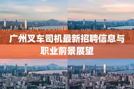 广州叉车司机最新招聘信息与职业前景展望
