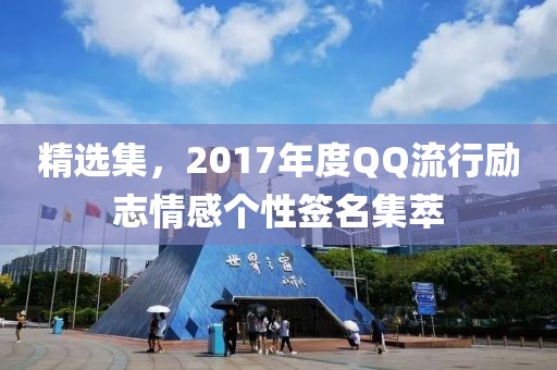 精选集，2017年度QQ流行励志情感个性签名集萃