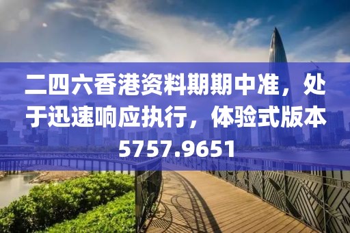 二四六香港资料期期中准，处于迅速响应执行，体验式版本5757.9651